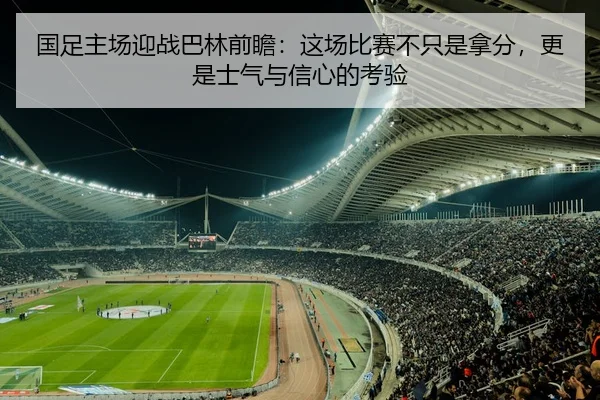 国足主场迎战巴林前瞻：这场比赛不只是拿分，更是士气与信心的考验